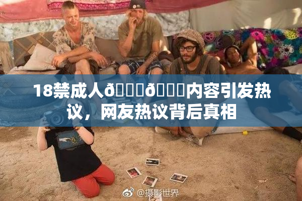18禁成人🍆🍑内容引发热议，网友热议背后真相