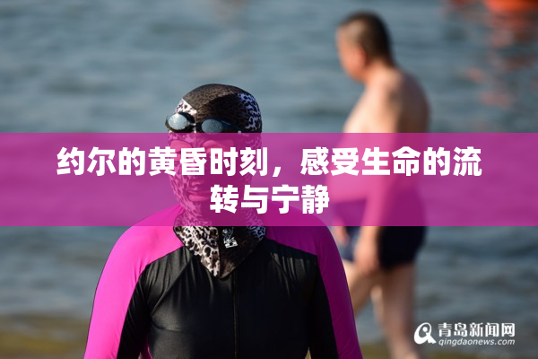 约尔的黄昏时刻，感受生命的流转与宁静