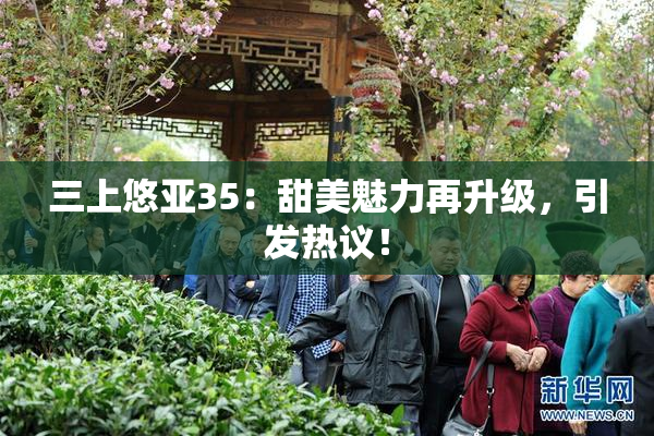 三上悠亚35：甜美魅力再升级，引发热议！