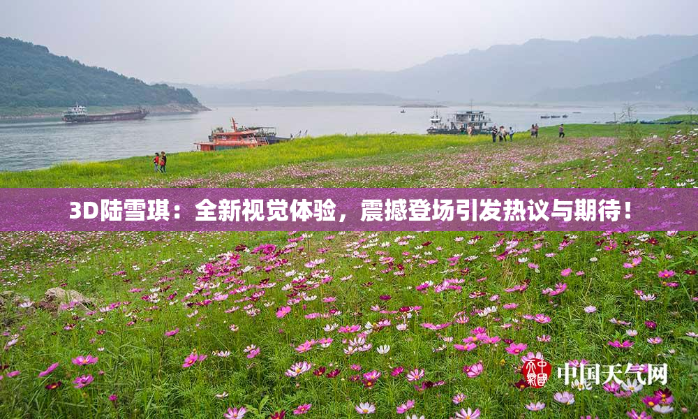 3D陆雪琪：全新视觉体验，震撼登场引发热议与期待！