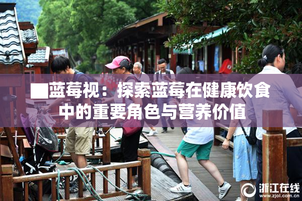 ▇蓝莓视：探索蓝莓在健康饮食中的重要角色与营养价值