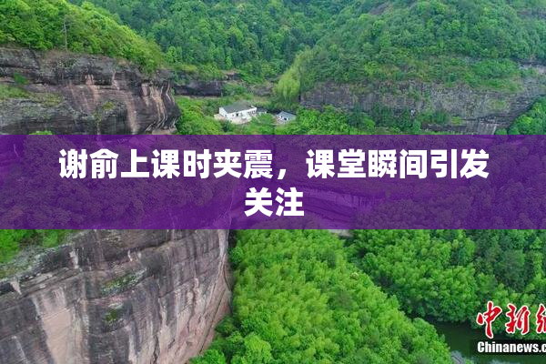 谢俞上课时夹震，课堂瞬间引发关注