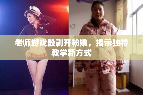 老师游戏般剥开粉嫩，揭示独特教学新方式