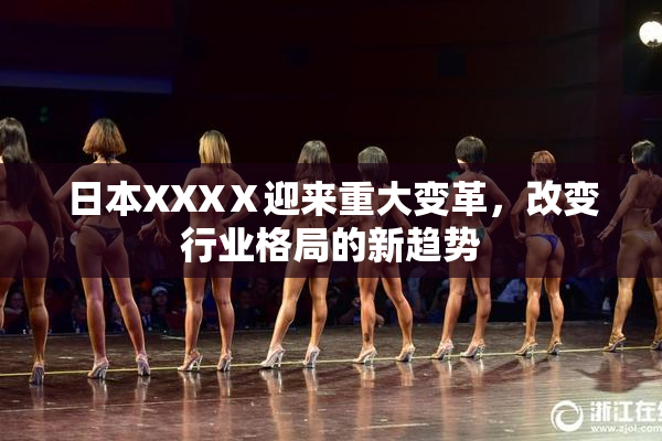 日本XXXⅩ迎来重大变革，改变行业格局的新趋势