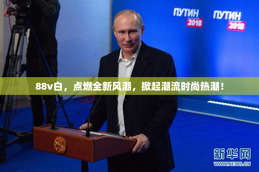 88v白，点燃全新风潮，掀起潮流时尚热潮！