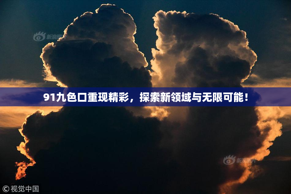 91九色口重现精彩，探索新领域与无限可能！
