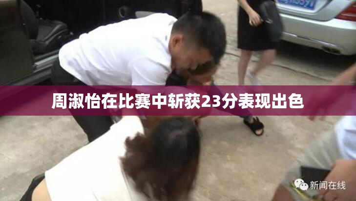 周淑怡在比赛中斩获23分表现出色