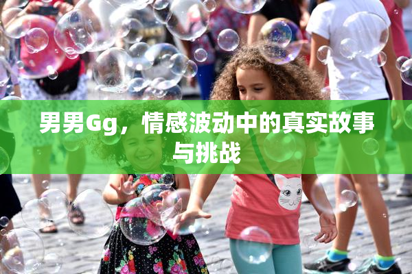 男男Gg，情感波动中的真实故事与挑战