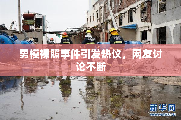 男模裸照事件引发热议，网友讨论不断
