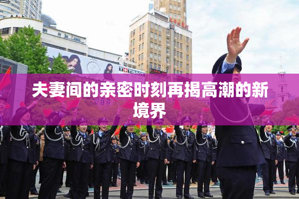 夫妻间的亲密时刻再揭高潮的新境界