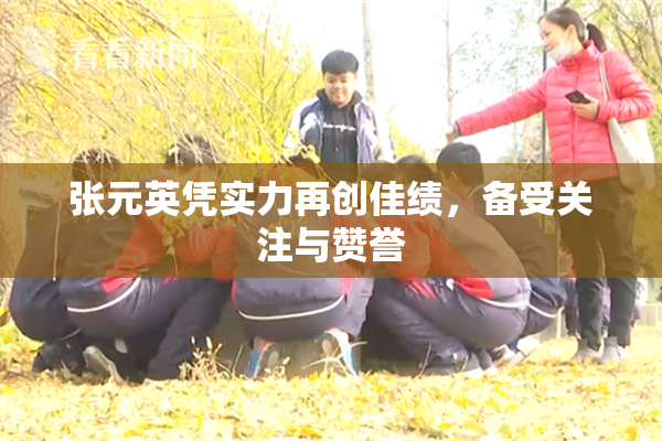 张元英凭实力再创佳绩，备受关注与赞誉