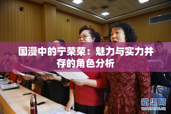 国漫中的宁荣荣：魅力与实力并存的角色分析