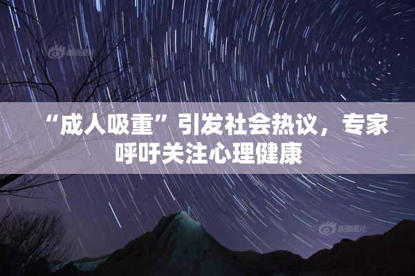 “成人吸重”引发社会热议，专家呼吁关注心理健康