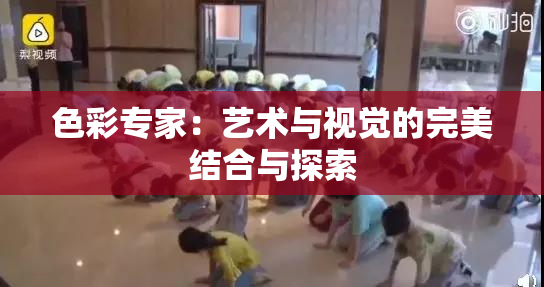 色彩专家：艺术与视觉的完美结合与探索