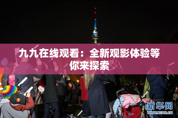九九在线观看：全新观影体验等你来探索