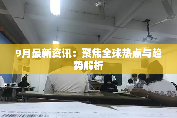 9月最新资讯：聚焦全球热点与趋势解析