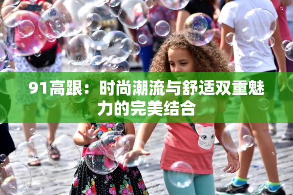 91高跟：时尚潮流与舒适双重魅力的完美结合