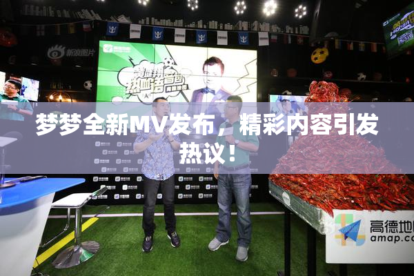 梦梦全新MV发布，精彩内容引发热议！