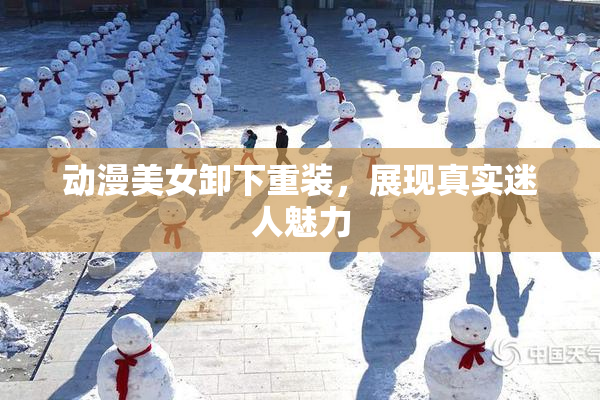 动漫美女卸下重装，展现真实迷人魅力