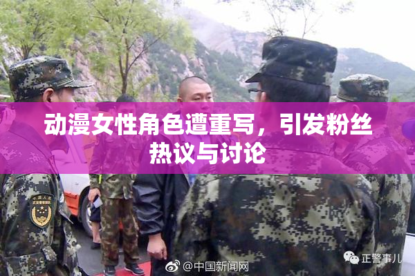 动漫女性角色遭重写，引发粉丝热议与讨论