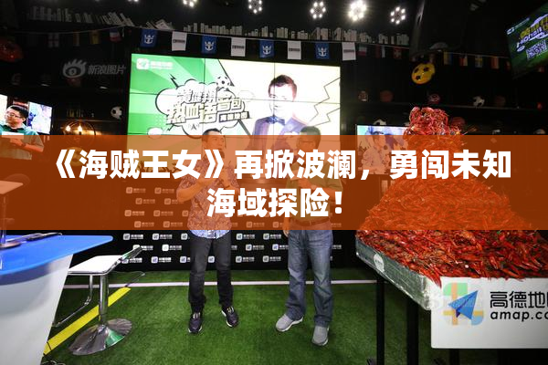《海贼王女》再掀波澜，勇闯未知海域探险！