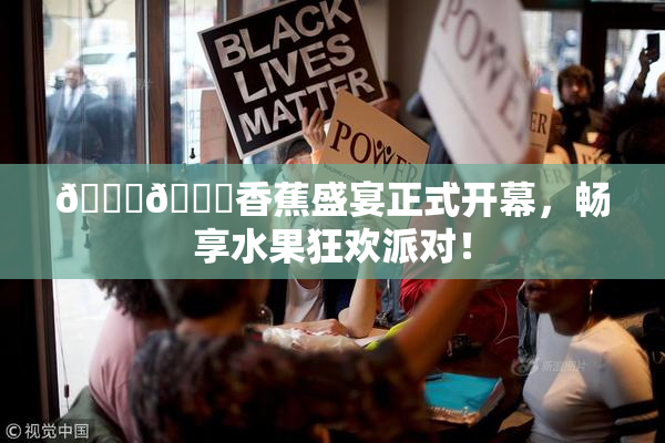 🔞🔞香蕉盛宴正式开幕，畅享水果狂欢派对！