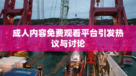 成人内容免费观看平台引发热议与讨论