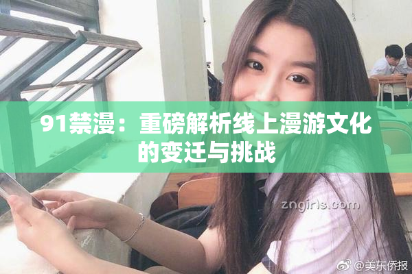 91禁漫：重磅解析线上漫游文化的变迁与挑战