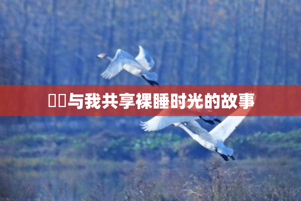 妺妺与我共享裸睡时光的故事