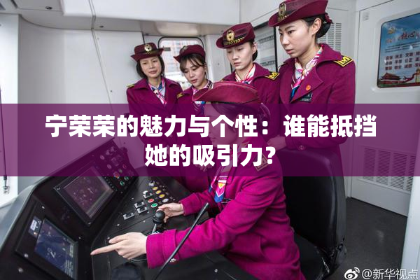 宁荣荣的魅力与个性：谁能抵挡她的吸引力？