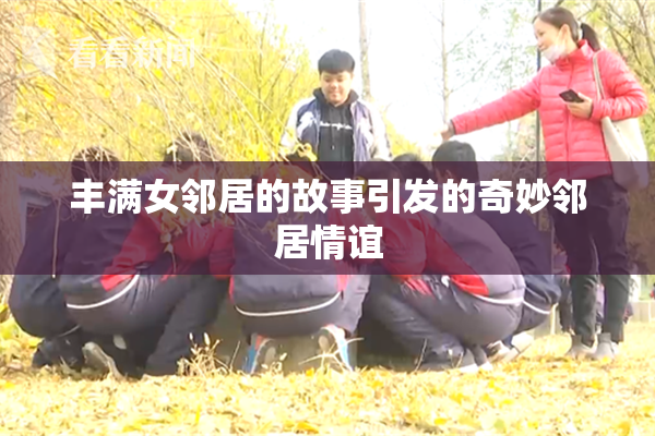 丰满女邻居的故事引发的奇妙邻居情谊