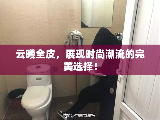 云曦全皮，展现时尚潮流的完美选择！