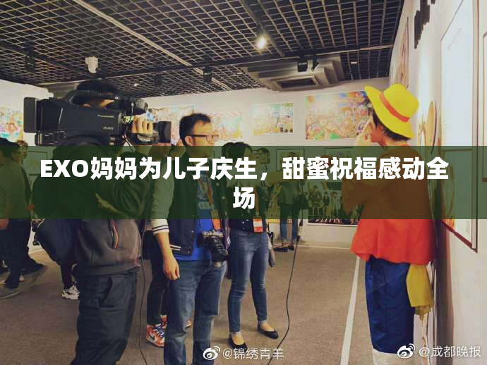 EXO妈妈为儿子庆生，甜蜜祝福感动全场