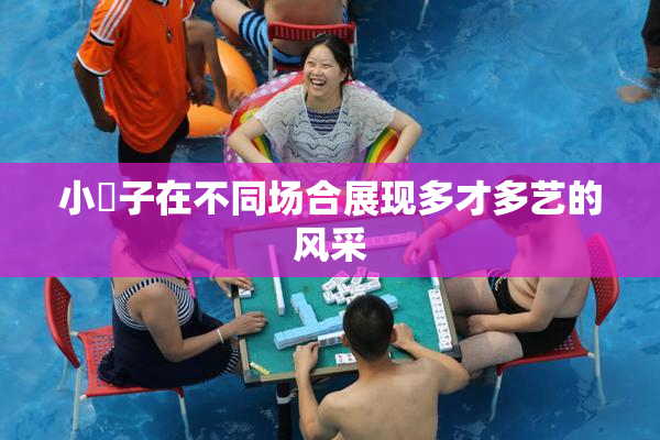 小峓子在不同场合展现多才多艺的风采