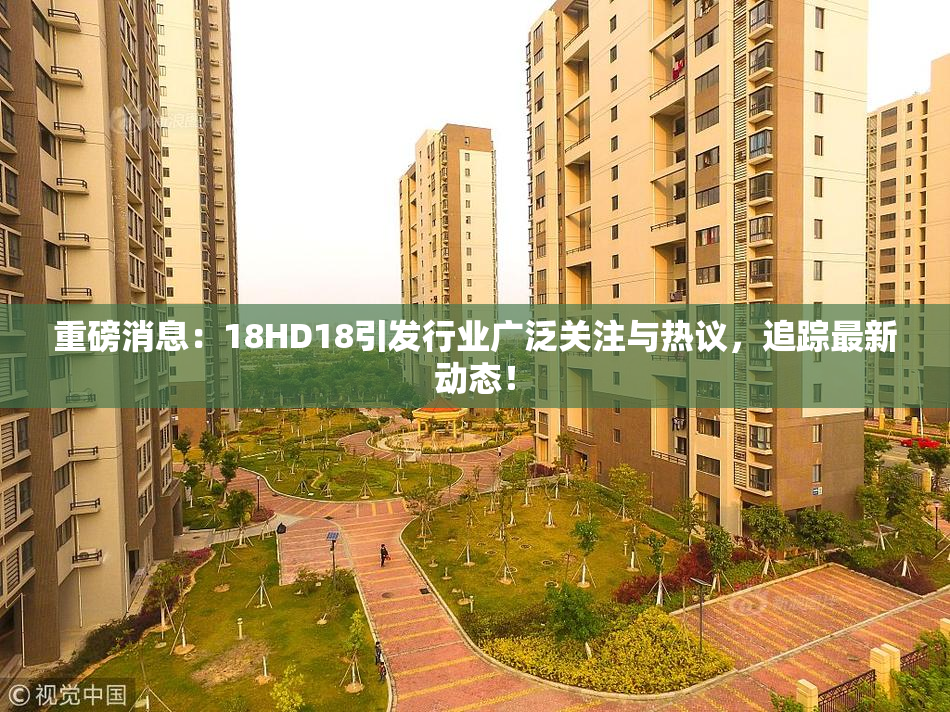 重磅消息：18HD18引发行业广泛关注与热议，追踪最新动态！