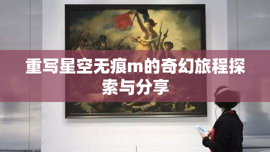 重写星空无痕m的奇幻旅程探索与分享