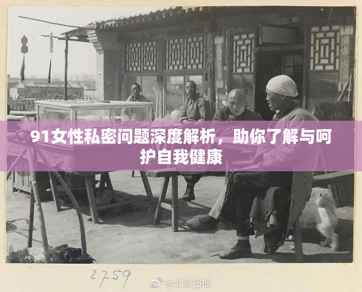 91女性私密问题深度解析，助你了解与呵护自我健康