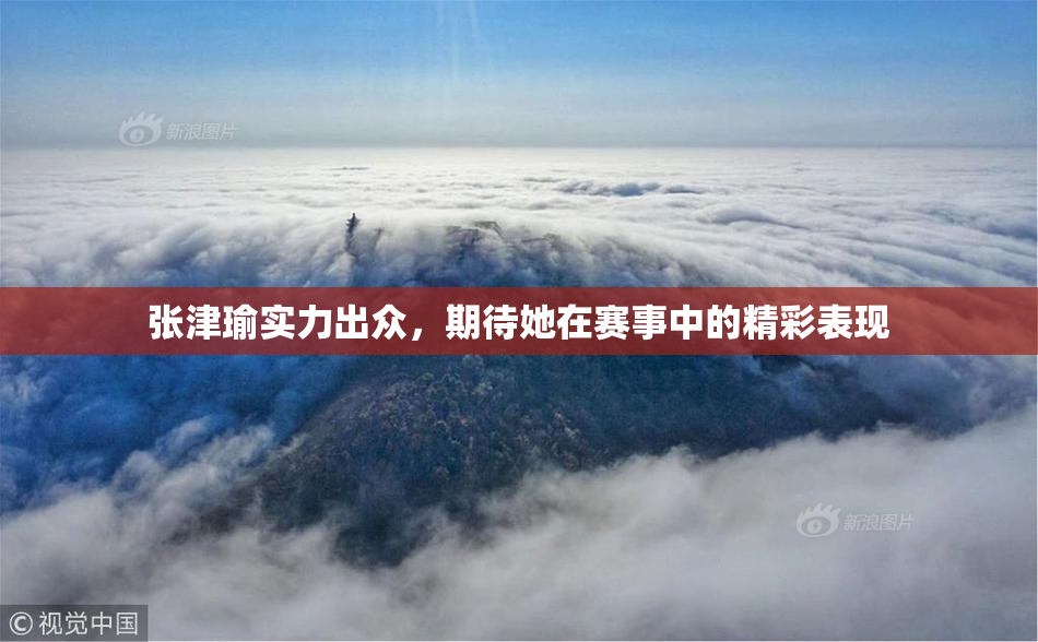 张津瑜实力出众，期待她在赛事中的精彩表现