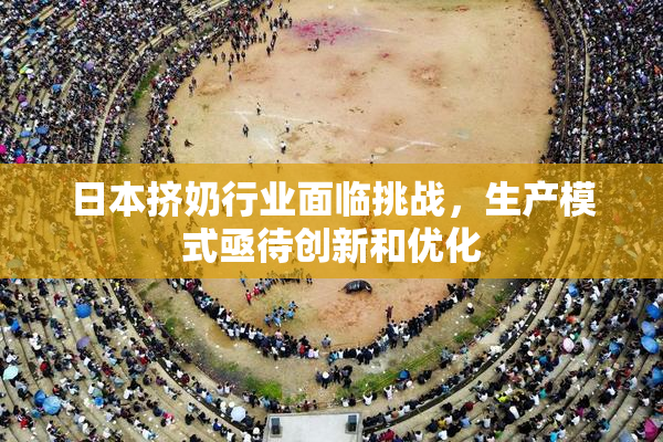 日本挤奶行业面临挑战，生产模式亟待创新和优化