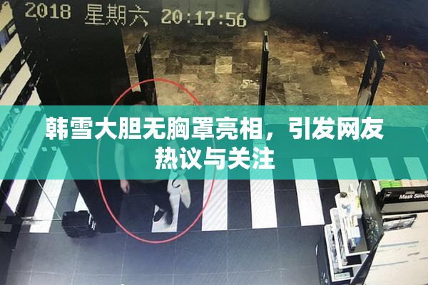 韩雪大胆无胸罩亮相，引发网友热议与关注