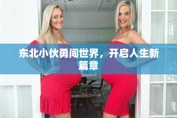 东北小伙勇闯世界，开启人生新篇章
