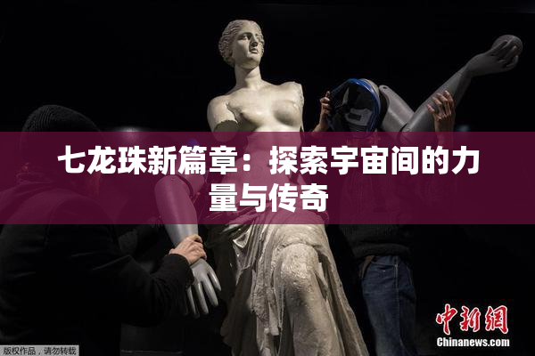 七龙珠新篇章：探索宇宙间的力量与传奇