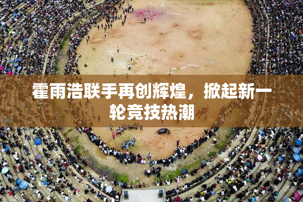 霍雨浩联手再创辉煌，掀起新一轮竞技热潮