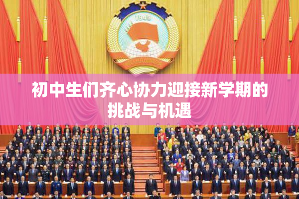 初中生们齐心协力迎接新学期的挑战与机遇