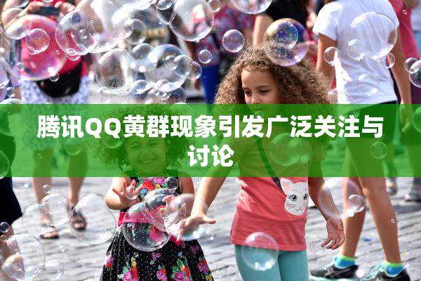腾讯QQ黄群现象引发广泛关注与讨论