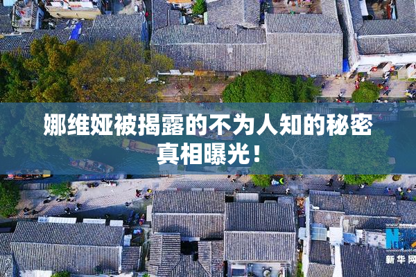 娜维娅被揭露的不为人知的秘密真相曝光！