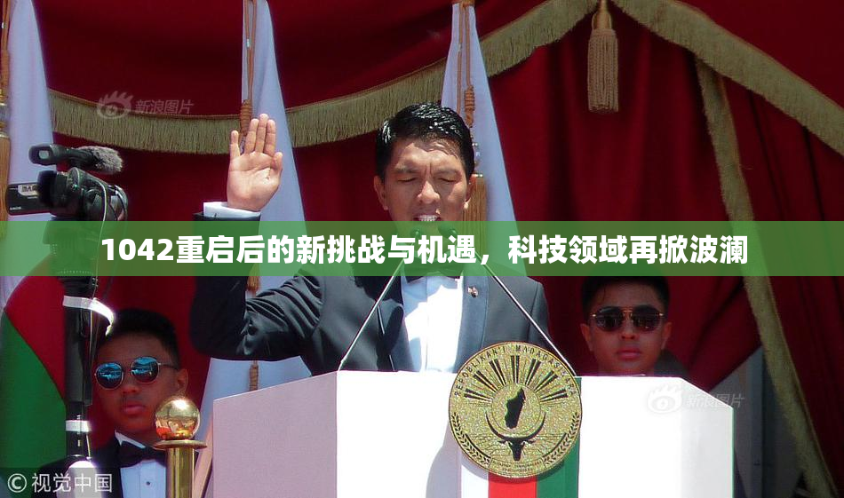 1042重启后的新挑战与机遇，科技领域再掀波澜