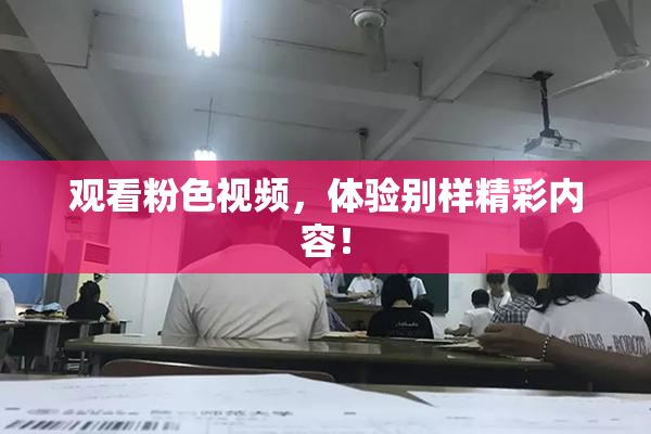 观看粉色视频，体验别样精彩内容！