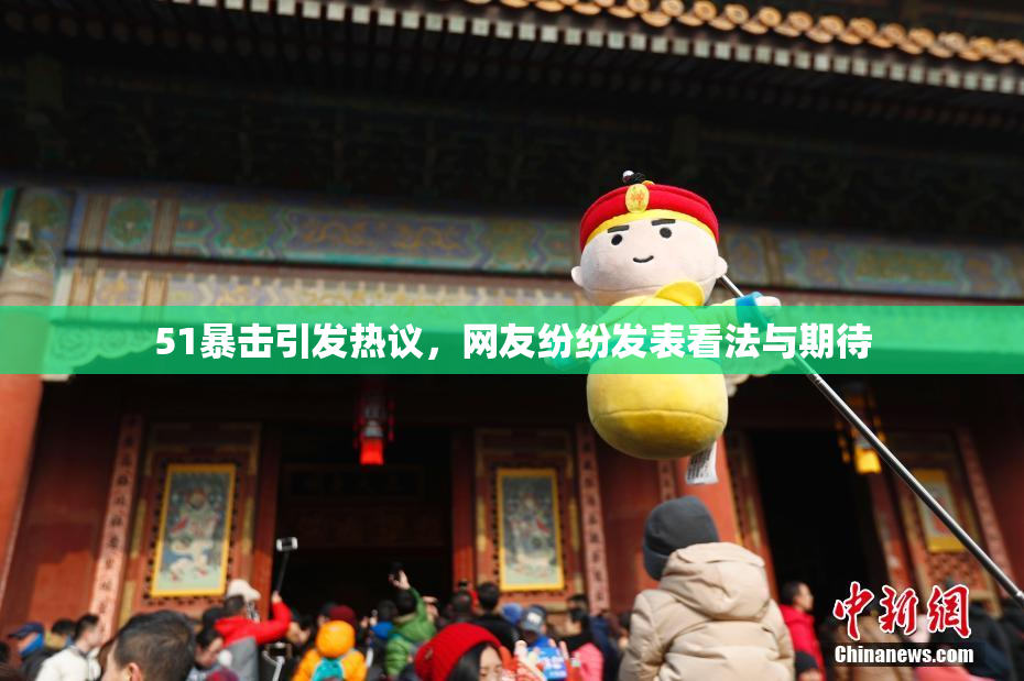 51暴击引发热议，网友纷纷发表看法与期待
