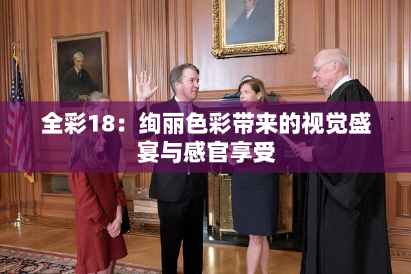 全彩18：绚丽色彩带来的视觉盛宴与感官享受